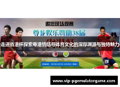 走进省港杯探索粤港情结与体育文化的深厚渊源与独特魅力 走进省港杯探索粤港情结与体育文化的深厚渊源与独特魅力