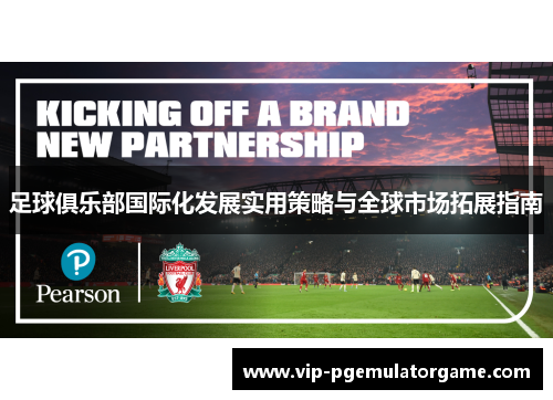 足球俱乐部国际化发展实用策略与全球市场拓展指南 足球俱乐部国际化发展实用策略与全球市场拓展指南