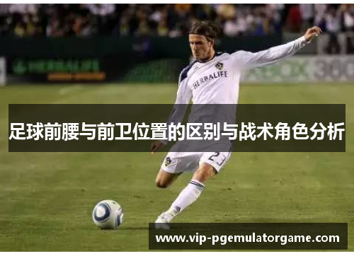 足球前腰与前卫位置的区别与战术角色分析
