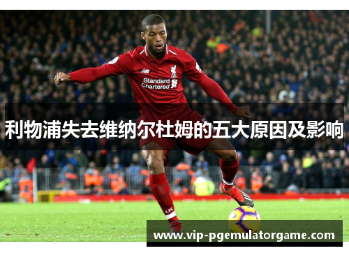 利物浦失去维纳尔杜姆的五大原因及影响 利物浦失去维纳尔杜姆的五大原因及影响