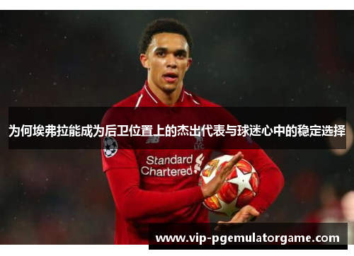 为何埃弗拉能成为后卫位置上的杰出代表与球迷心中的稳定选择 为何埃弗拉能成为后卫位置上的杰出代表与球迷心中的稳定选择