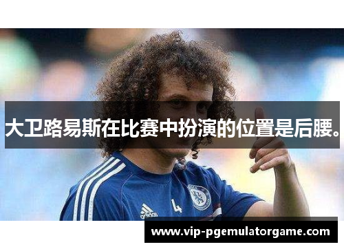 大卫路易斯在比赛中扮演的位置是后腰。