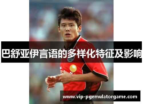 巴舒亚伊言语的多样化特征及影响 巴舒亚伊言语的多样化特征及影响