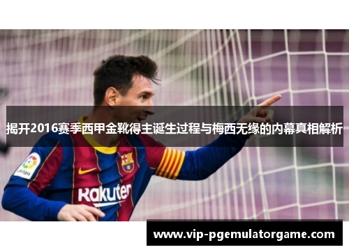 揭开2016赛季西甲金靴得主诞生过程与梅西无缘的内幕真相解析