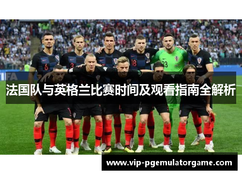 法国队与英格兰比赛时间及观看指南全解析