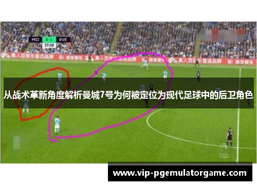 从战术革新角度解析曼城7号为何被定位为现代足球中的后卫角色