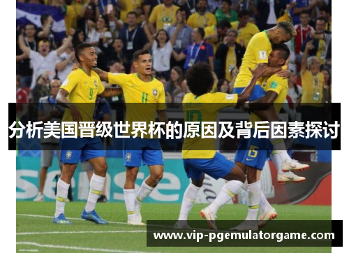 分析美国晋级世界杯的原因及背后因素探讨