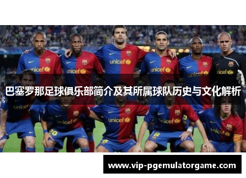 巴塞罗那足球俱乐部简介及其所属球队历史与文化解析 巴塞罗那足球俱乐部简介及其所属球队历史与文化解析