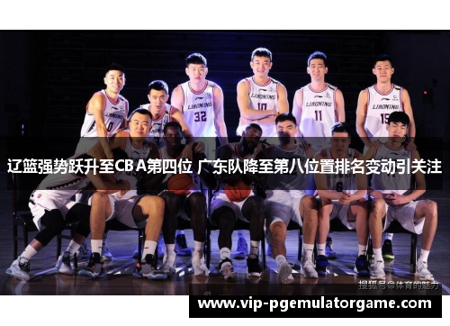 辽篮强势跃升至CBA第四位 广东队降至第八位置排名变动引关注