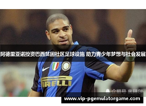 阿德里亚诺投资巴西贫困社区足球设施 助力青少年梦想与社会发展