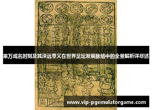 莱万成名时刻及其深远意义在世界足坛发展脉络中的全景解析详尽述 莱万成名时刻及其深远意义在世界足坛发展脉络中的全景解析详尽述