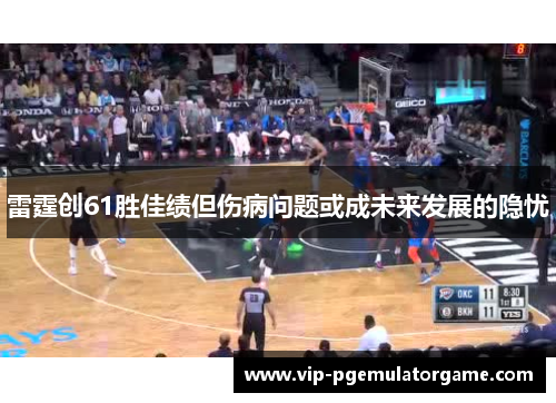 雷霆创61胜佳绩但伤病问题或成未来发展的隐忧
