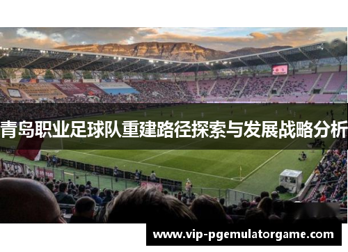 青岛职业足球队重建路径探索与发展战略分析