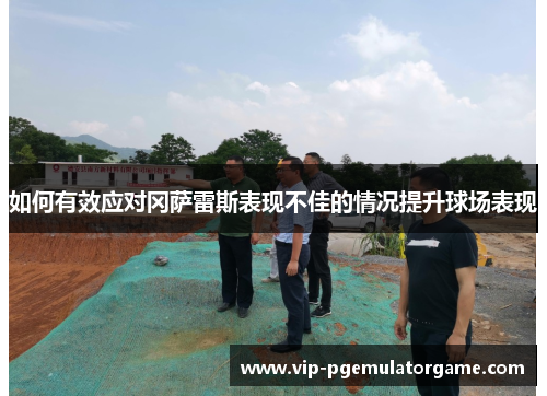 如何有效应对冈萨雷斯表现不佳的情况提升球场表现