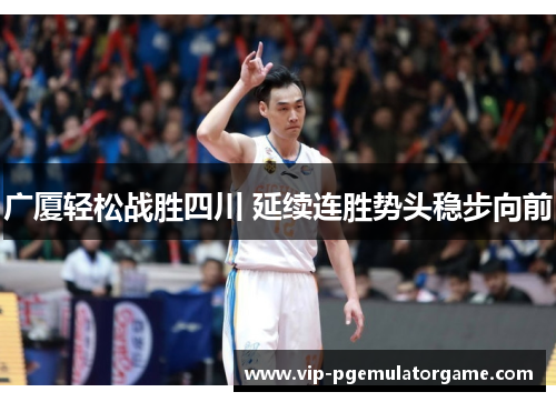 广厦轻松战胜四川 延续连胜势头稳步向前