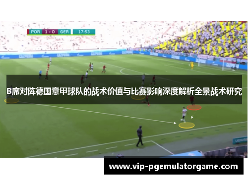 B席对阵德国意甲球队的战术价值与比赛影响深度解析全景战术研究