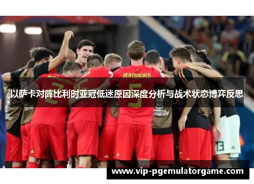 以萨卡对阵比利时亚冠低迷原因深度分析与战术状态博弈反思