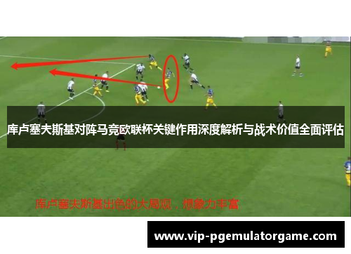 库卢塞夫斯基对阵马竞欧联杯关键作用深度解析与战术价值全面评估