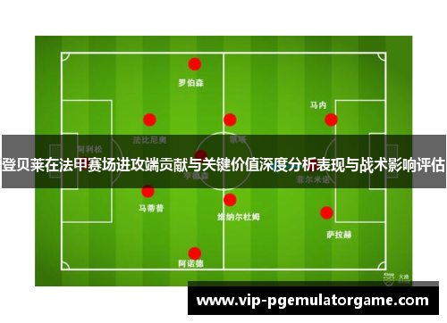 登贝莱在法甲赛场进攻端贡献与关键价值深度分析表现与战术影响评估 登贝莱在法甲赛场进攻端贡献与关键价值深度分析表现与战术影响评估