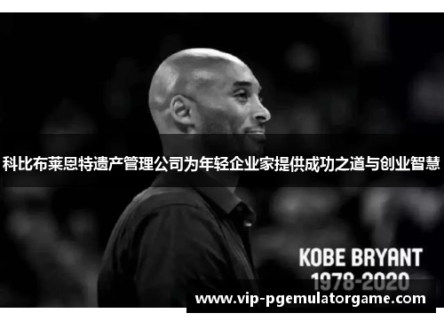 科比布莱恩特遗产管理公司为年轻企业家提供成功之道与创业智慧