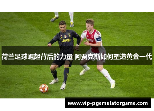 荷兰足球崛起背后的力量 阿贾克斯如何塑造黄金一代