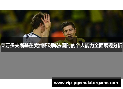 莱万多夫斯基在美洲杯对阵法国时的个人能力全面展现分析