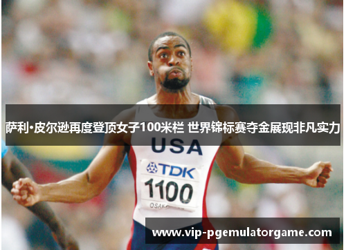 萨利·皮尔逊再度登顶女子100米栏 世界锦标赛夺金展现非凡实力