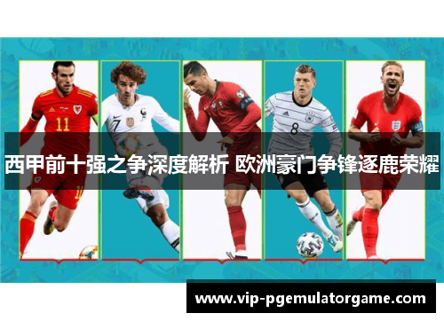 西甲前十强之争深度解析 欧洲豪门争锋逐鹿荣耀
