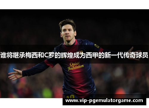 谁将继承梅西和C罗的辉煌成为西甲的新一代传奇球员