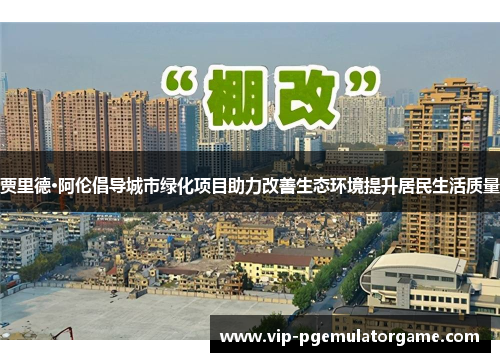 贾里德·阿伦倡导城市绿化项目助力改善生态环境提升居民生活质量