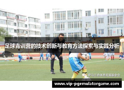 足球青训营的技术创新与教育方法探索与实践分析