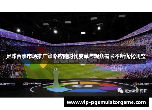 足球赛事市场推广策略应随时代变革与观众需求不断优化调整