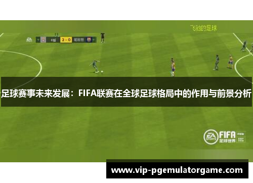 足球赛事未来发展：FIFA联赛在全球足球格局中的作用与前景分析