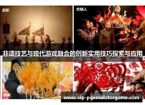 非遗技艺与现代游戏融合的创新实用技巧探索与应用